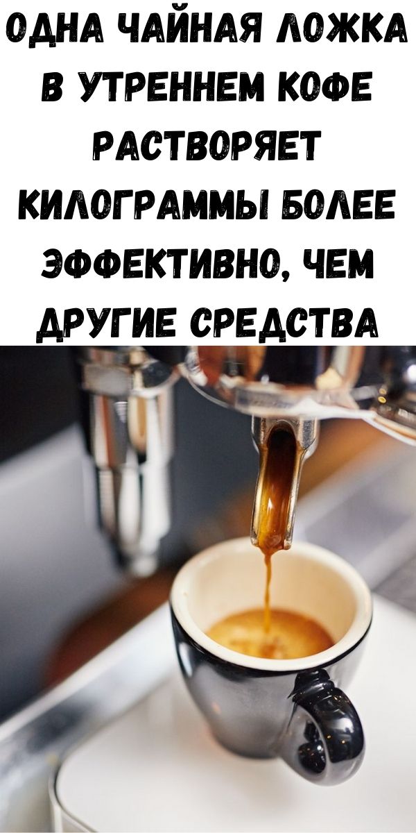 Одна чайная ложка в утреннем кофе растворяет килограммы более эффективно, чем другие средства