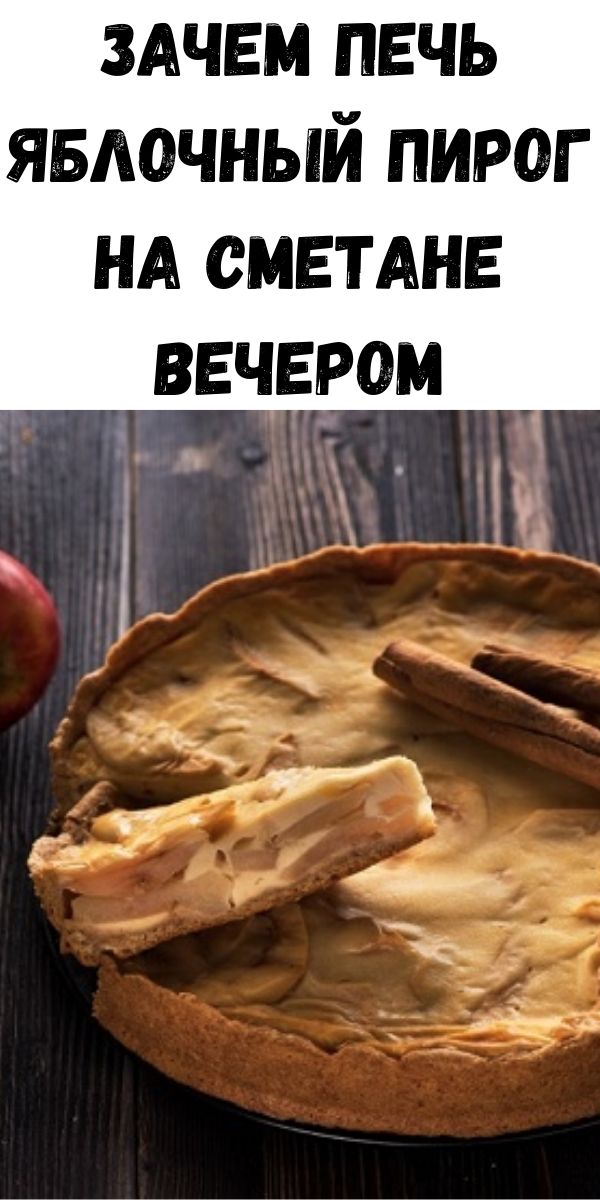 Зачем печь яблочный пирог на сметане вечером
