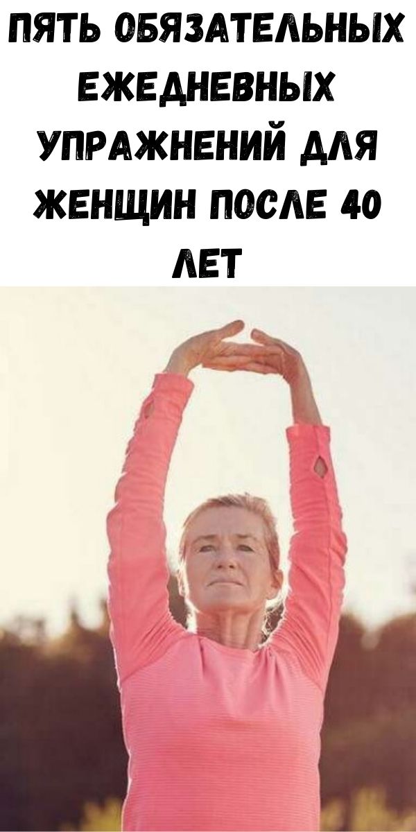 Пять обязательных ежедневных упражнений для женщин после 40 лет