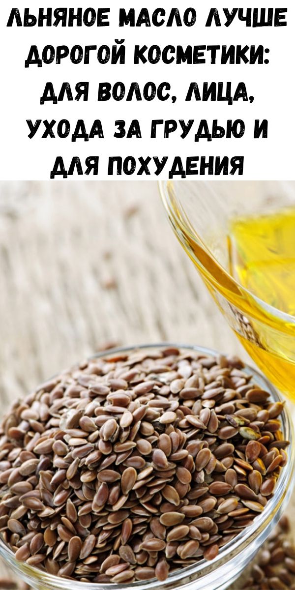 Льняное масло лучше дорогой косметики: для волос, лица, ухода за грудью и для похудения