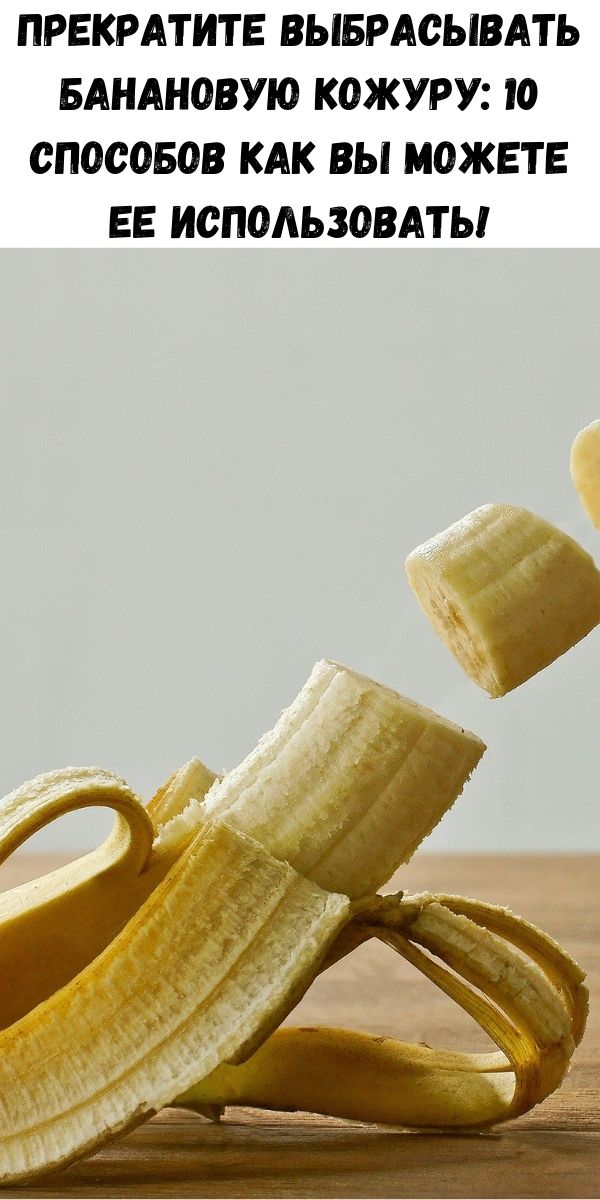 Прекратите выбрасывать банановую кожуру: 10 способов как вы можете ее использовать!