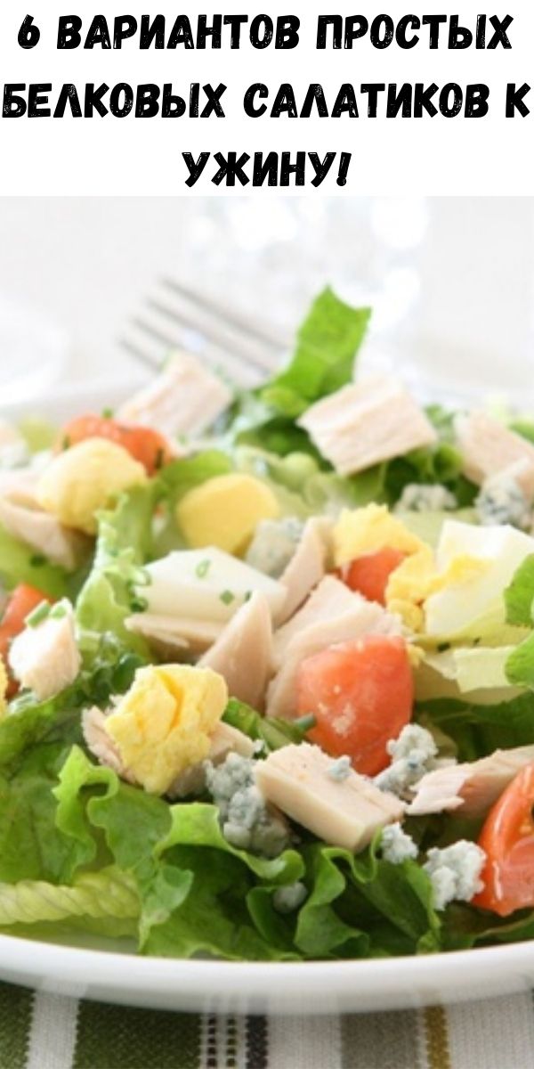 6 вариантов простых белковых салатиков к ужину!