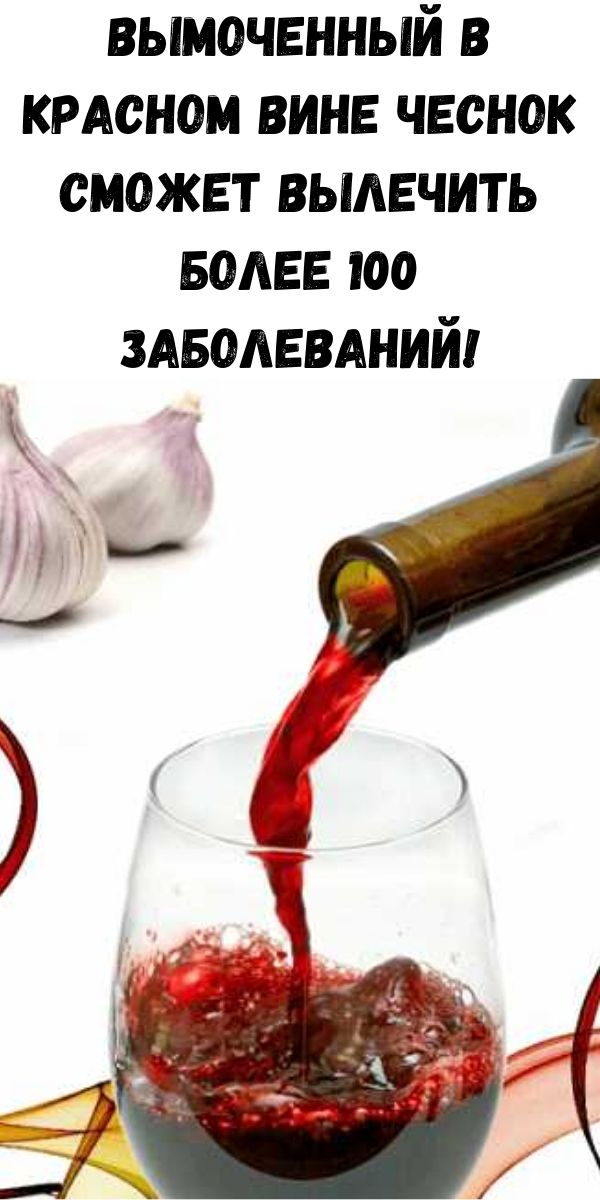 Вымоченный в красном вине чеснок сможет вылечить более 100 заболеваний!