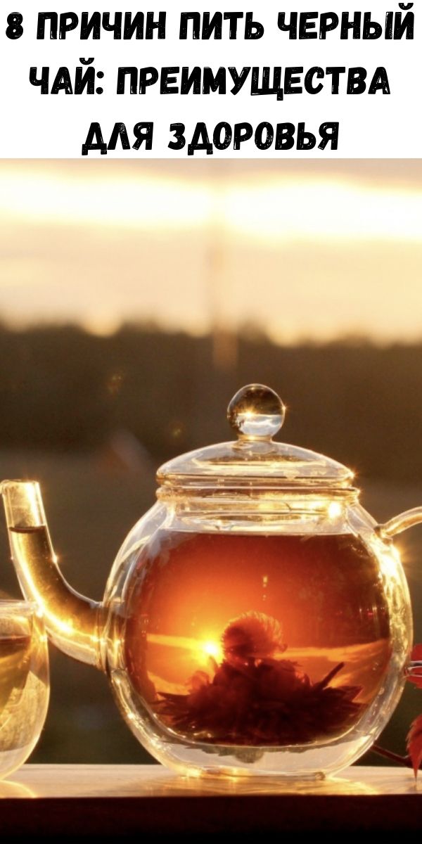 8 причин пить черный чай: преимущества для здоровья