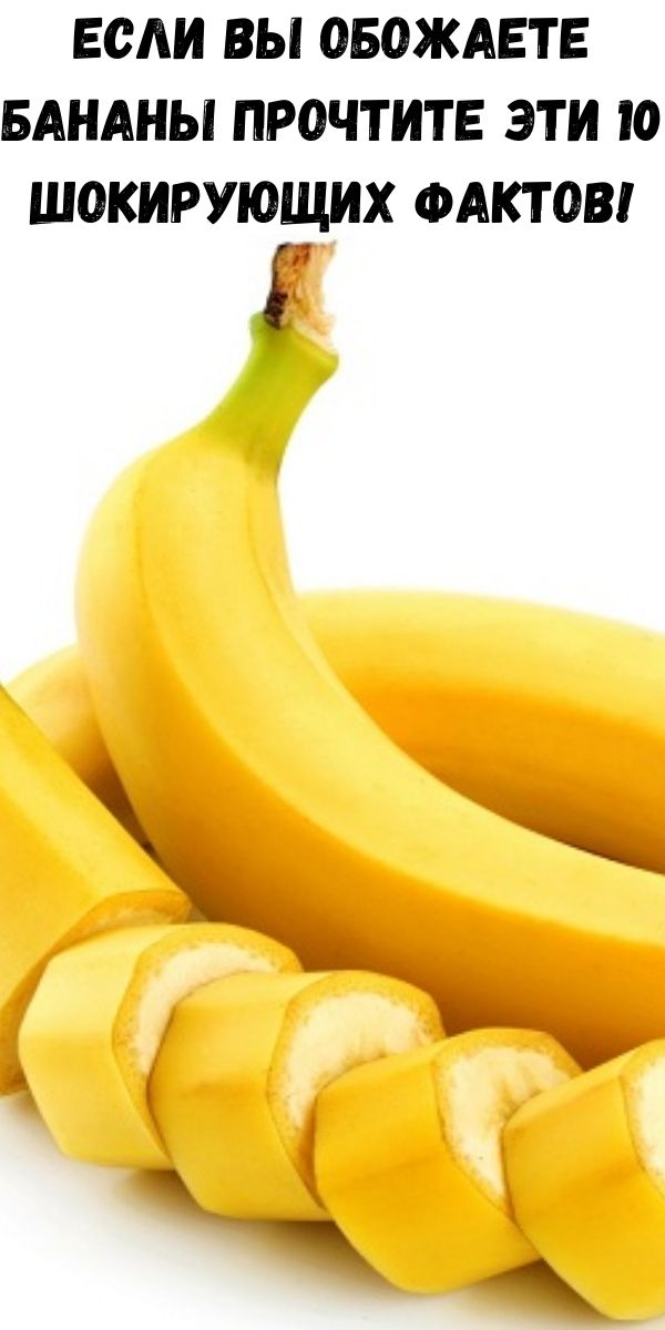 Если Вы обожаете бананы прочтите эти 10 шокирующих фактов!