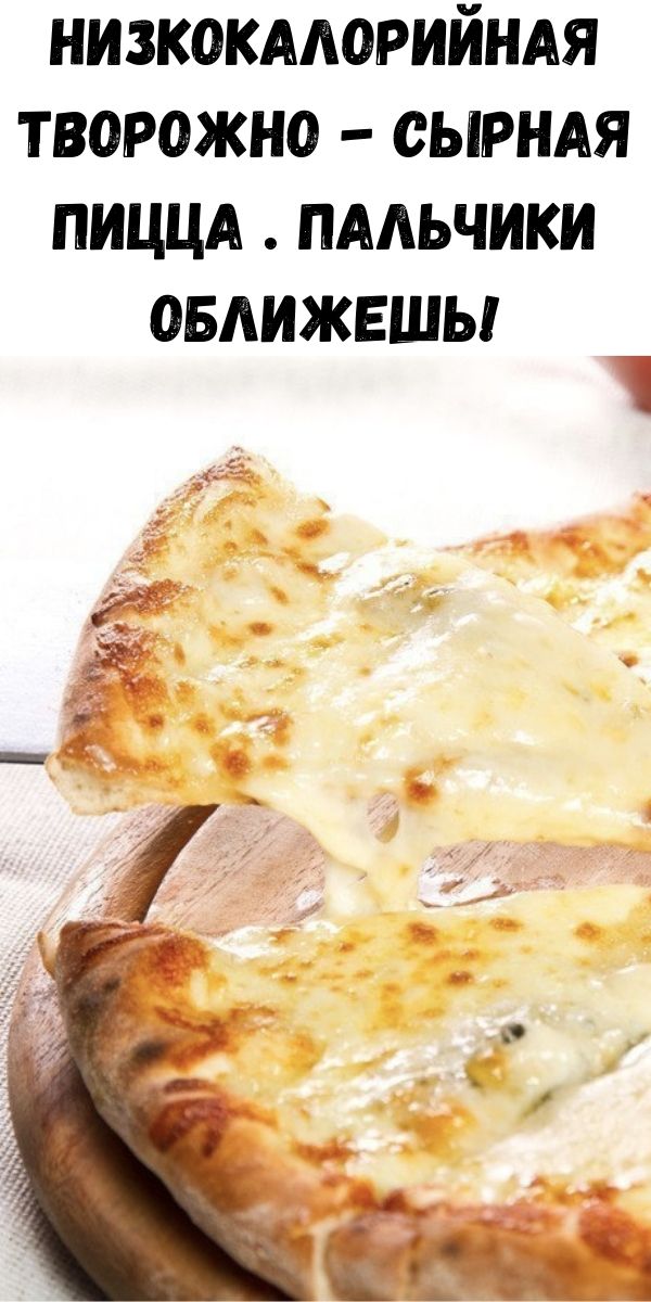 Низкокалорийная творожно - сырная пицца . Пальчики оближешь!