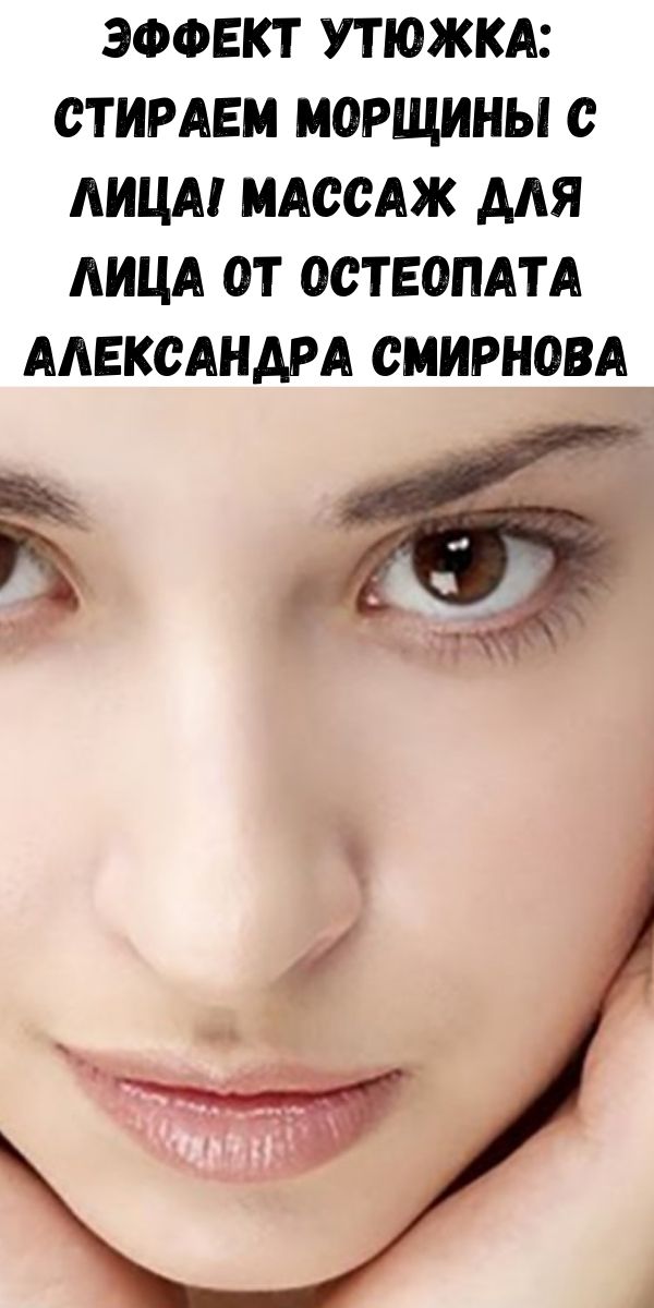 Эффект утюжка: стираем морщины с лица! Массаж для лица от остеопата Александра Смирнова