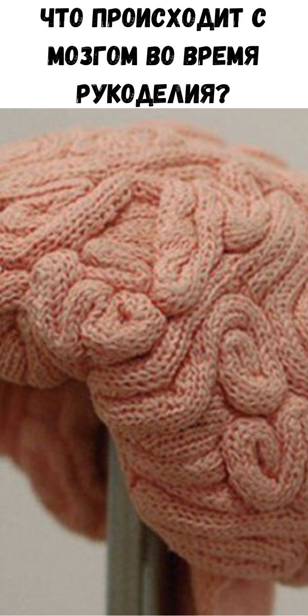 Что происходит с мозгом во время рукоделия?