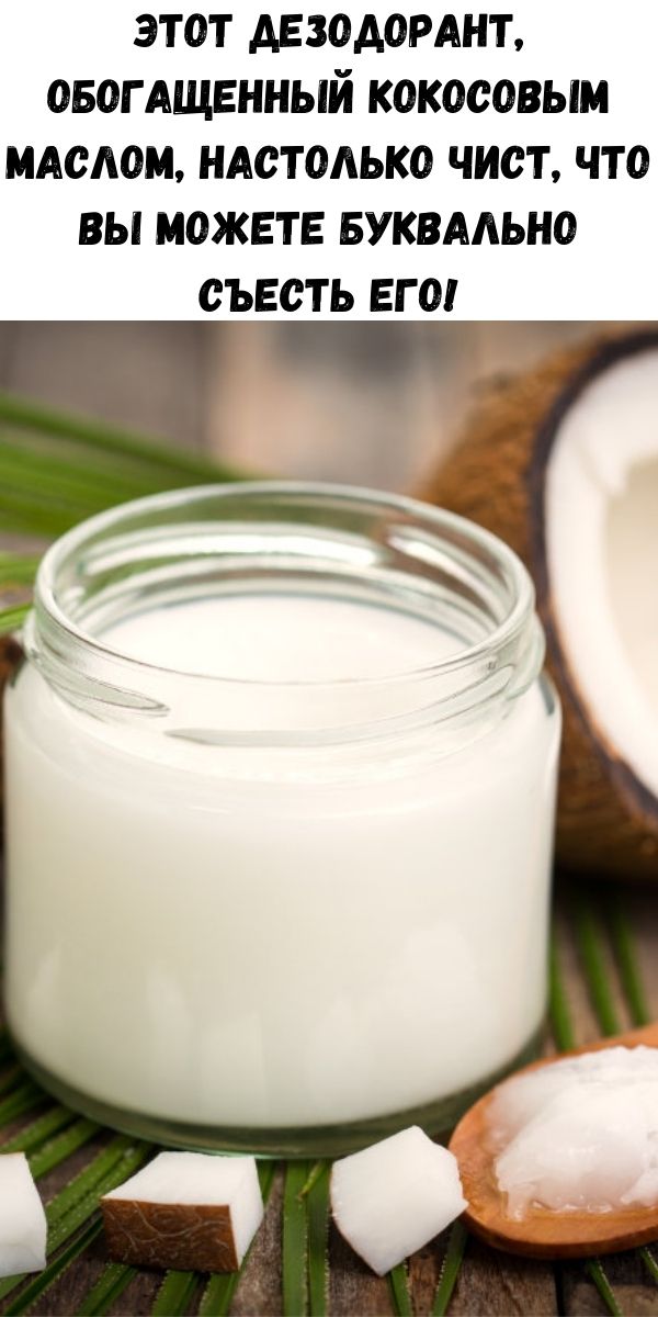 Этот дезодорант, обогащенный кокосовым маслом, настолько чист, что вы можете буквально съесть его!