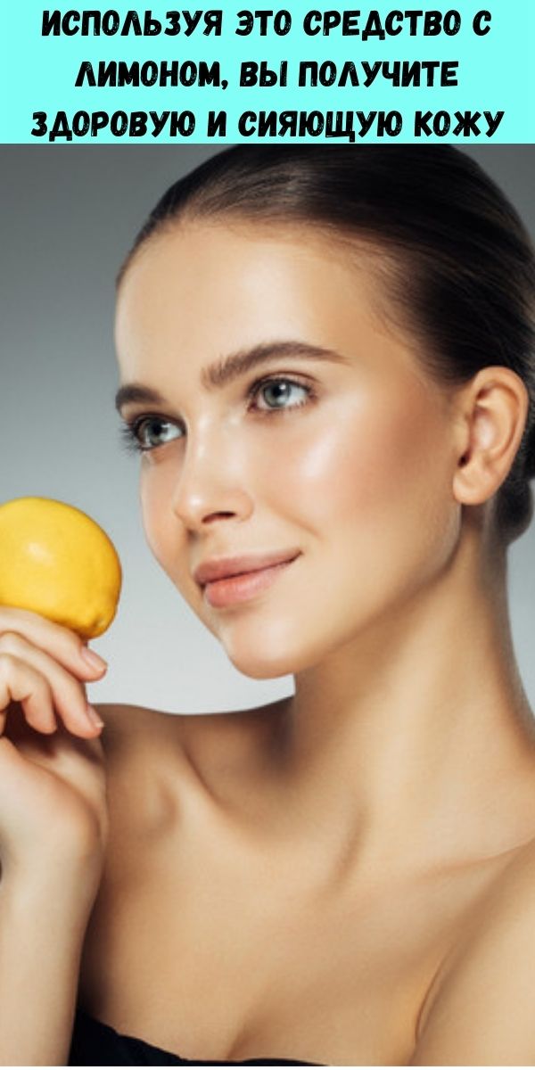 Используя это средство с лимоном, вы получите здоровую и сияющую кожу